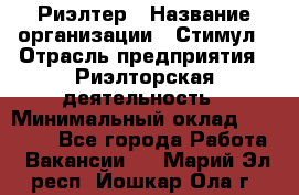 Риэлтер › Название организации ­ Стимул › Отрасль предприятия ­ Риэлторская деятельность › Минимальный оклад ­ 40 000 - Все города Работа » Вакансии   . Марий Эл респ.,Йошкар-Ола г.